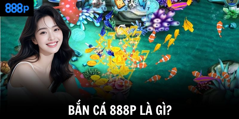Bắn cá 888P là gì?