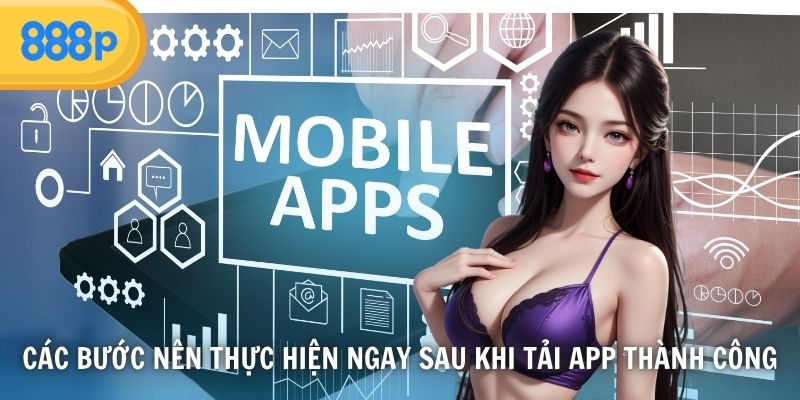 Các bước nên thực hiện ngay sau khi tải app thành công